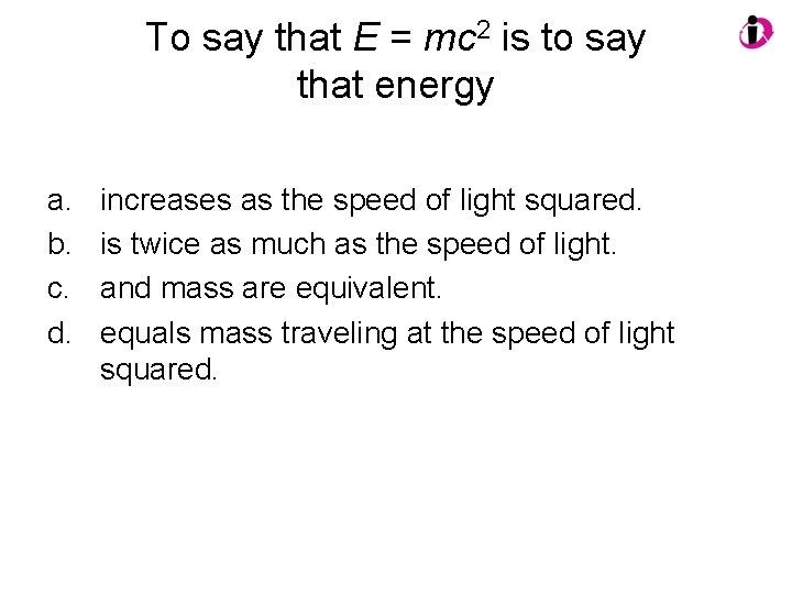 To say that E = mc 2 is to say that energy a. b.