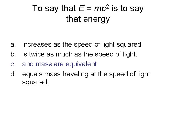 To say that E = mc 2 is to say that energy a. b.