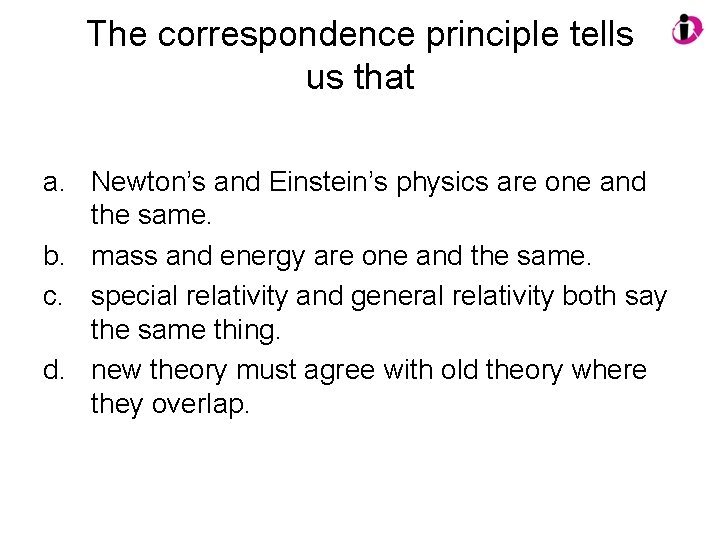 The correspondence principle tells us that a. Newton’s and Einstein’s physics are one and