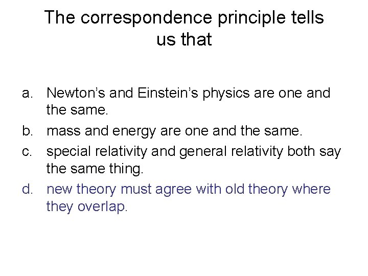 The correspondence principle tells us that a. Newton’s and Einstein’s physics are one and