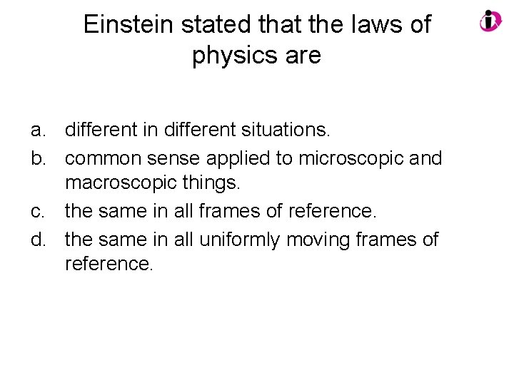 Einstein stated that the laws of physics are a. different in different situations. b.