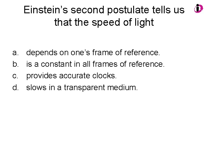 Einstein’s second postulate tells us that the speed of light a. b. c. d.