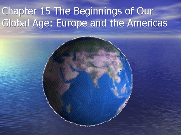 Chapter 15 The Beginnings of Our Global Age: Europe and the Americas 