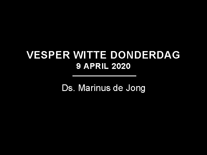 VESPER WITTE DONDERDAG 9 APRIL 2020 Ds. Marinus de Jong 