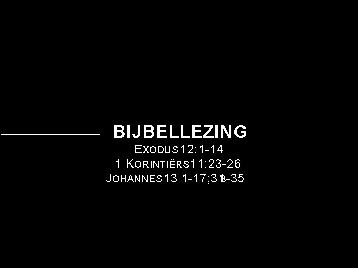 BIJBELLEZING E XODUS 12: 1 -14 1 K ORINTIËRS 11: 23 -26 J OHANNES