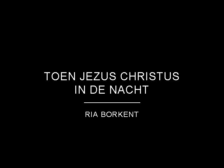 TOEN JEZUS CHRISTUS IN DE NACHT RIA BORKENT 