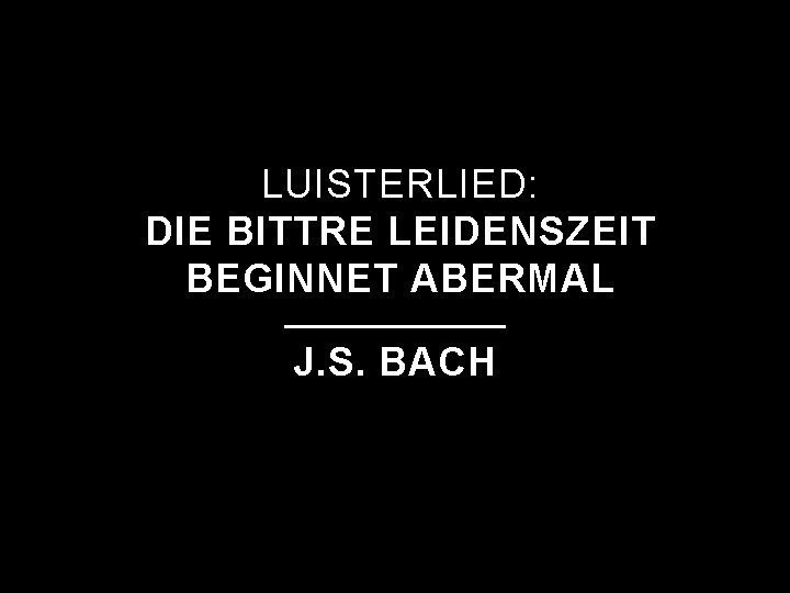 LUISTERLIED: DIE BITTRE LEIDENSZEIT BEGINNET ABERMAL J. S. BACH 