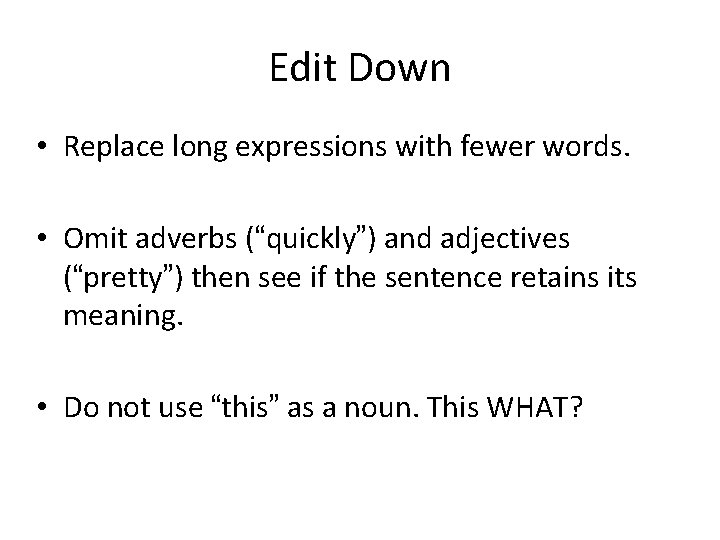 Edit Down • Replace long expressions with fewer words. • Omit adverbs (“quickly”) and