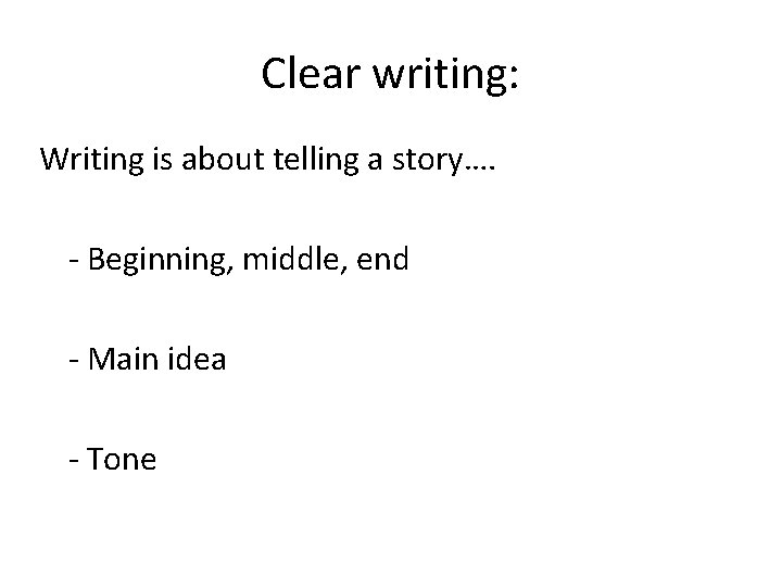 Clear writing: Writing is about telling a story…. - Beginning, middle, end - Main