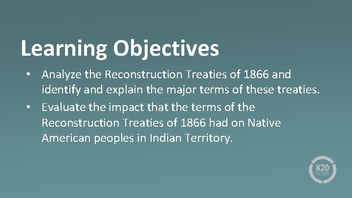 Learning Objectives • Analyze the Reconstruction Treaties of 1866 and identify and explain the