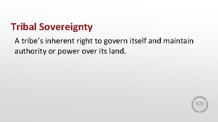 Tribal Sovereignty A tribe’s inherent right to govern itself and maintain authority or power