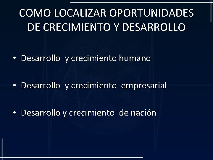 COMO LOCALIZAR OPORTUNIDADES DE CRECIMIENTO Y DESARROLLO • Desarrollo y crecimiento humano • Desarrollo