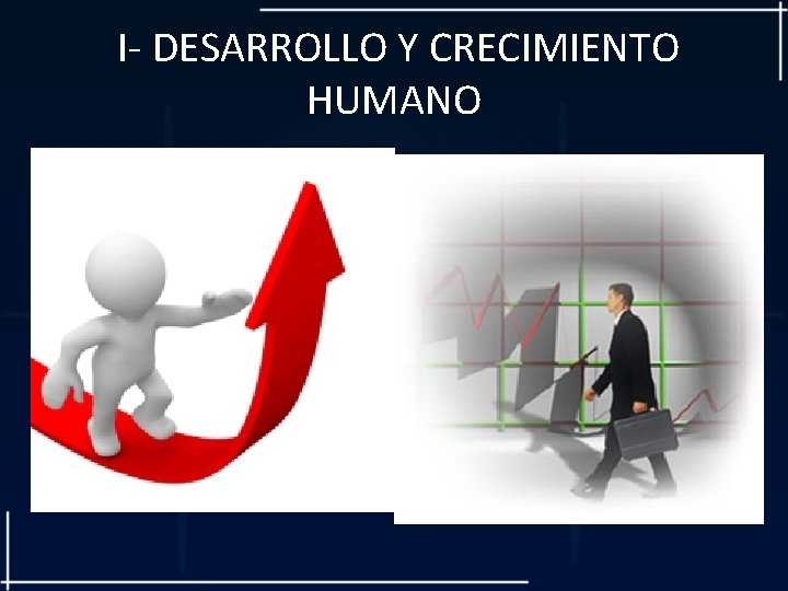  I- DESARROLLO Y CRECIMIENTO HUMANO 