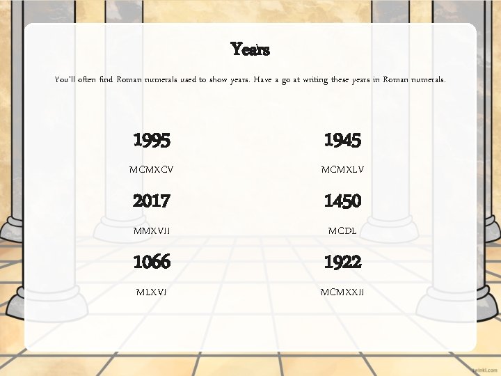 Years You’ll often find Roman numerals used to show years. Have a go at