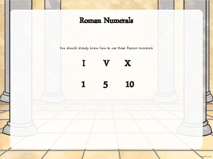 Roman Numerals You should already know how to use these Roman numerals: I V