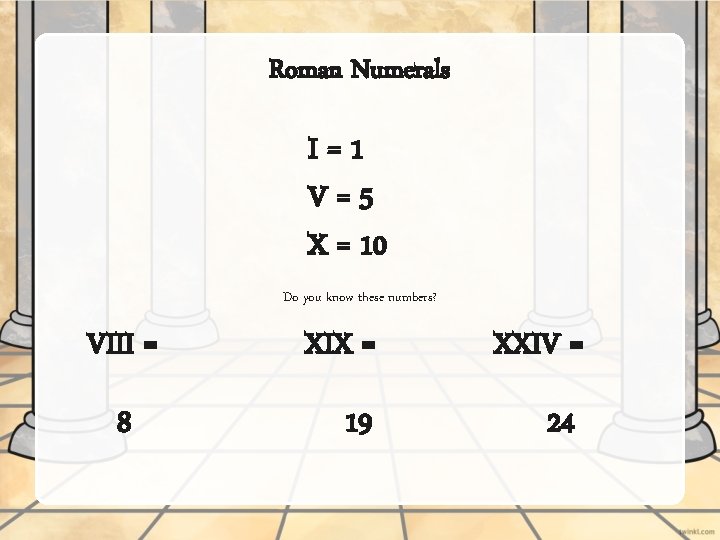 Roman Numerals I=1 V=5 X = 10 Do you know these numbers? VIII =