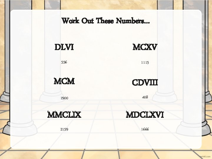 Work Out These Numbers… DLVI MCXV 556 1115 MCM CDVIII 1900 408 MMCLIX MDCLXVI