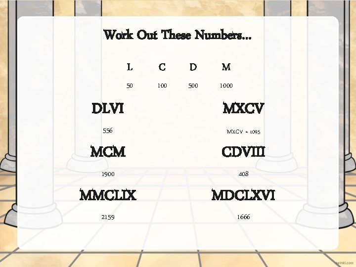 Work Out These Numbers… L C D M 50 100 500 1000 DLVI 556