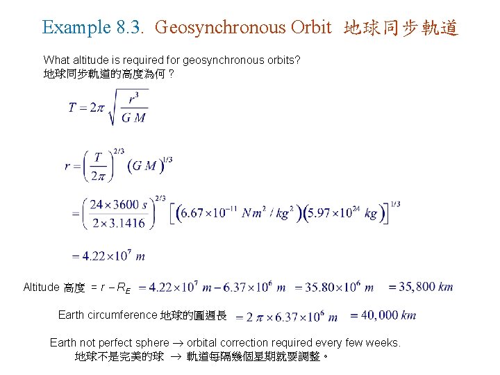 Example 8. 3. Geosynchronous Orbit 地球同步軌道 What altitude is required for geosynchronous orbits? 地球同步軌道的高度為何? Example 8. 3. Geosynchronous Orbit 地球同步軌道 What altitude is required for geosynchronous orbits? 地球同步軌道的高度為何?