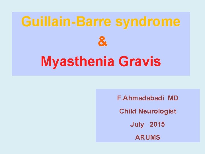 Guillain-Barre syndrome & Myasthenia Gravis F. Ahmadabadi MD Child Neurologist July 2015 ARUMS 