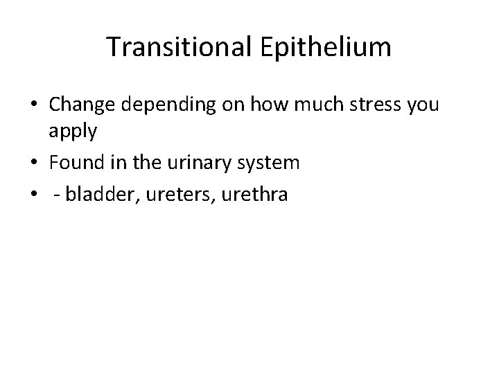 Transitional Epithelium • Change depending on how much stress you apply • Found in