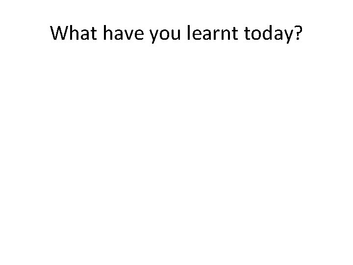 What have you learnt today? 