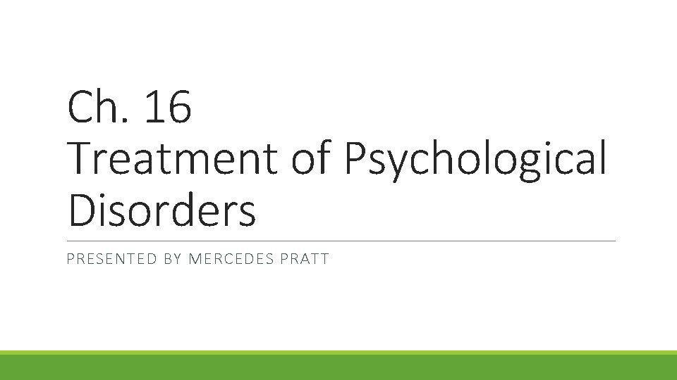 Ch. 16 Treatment of Psychological Disorders PRESENTED BY MERCEDES PRATT 