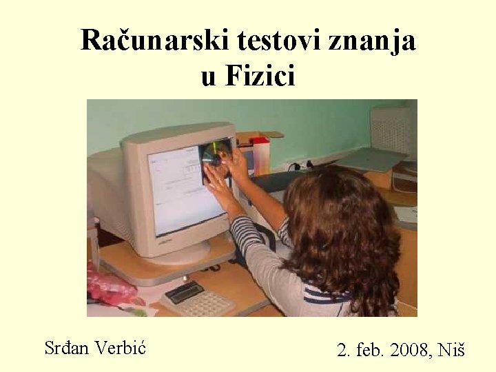 Računarski testovi znanja u Fizici Srđan Verbić 2. feb. 2008, Niš 