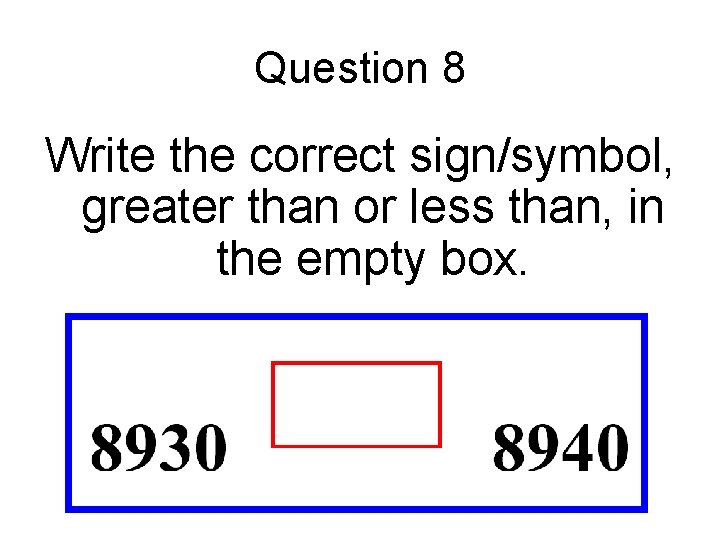 Question 8 Write the correct sign/symbol, greater than or less than, in the empty