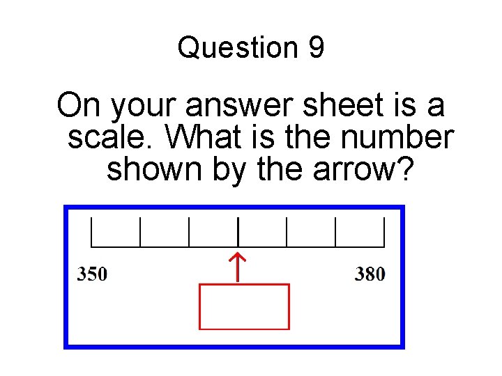 Question 9 On your answer sheet is a scale. What is the number shown