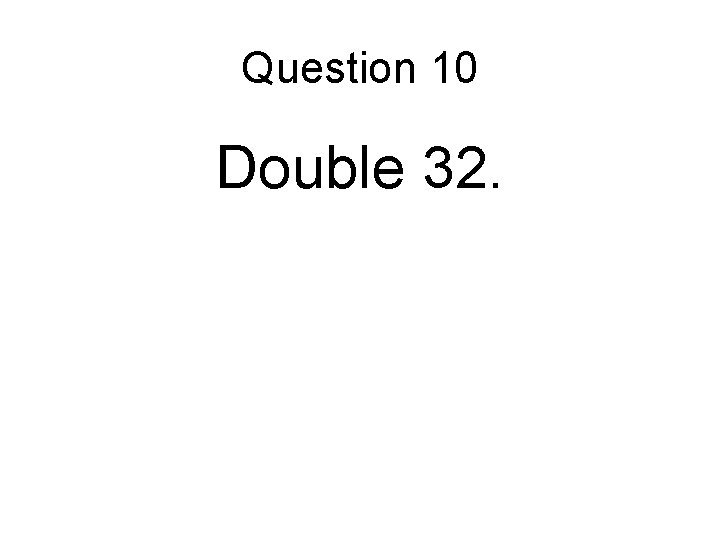Question 10 Double 32. 