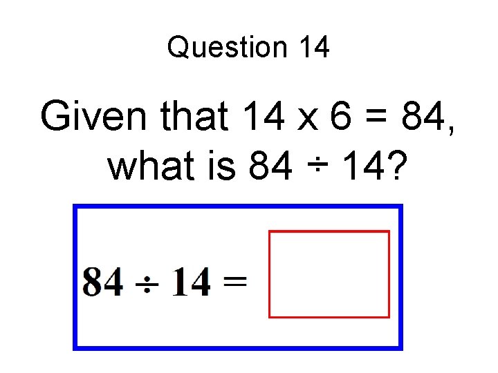 Question 14 Given that 14 x 6 = 84, what is 84 ÷ 14?