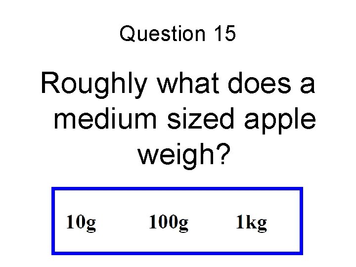 Question 15 Roughly what does a medium sized apple weigh? 