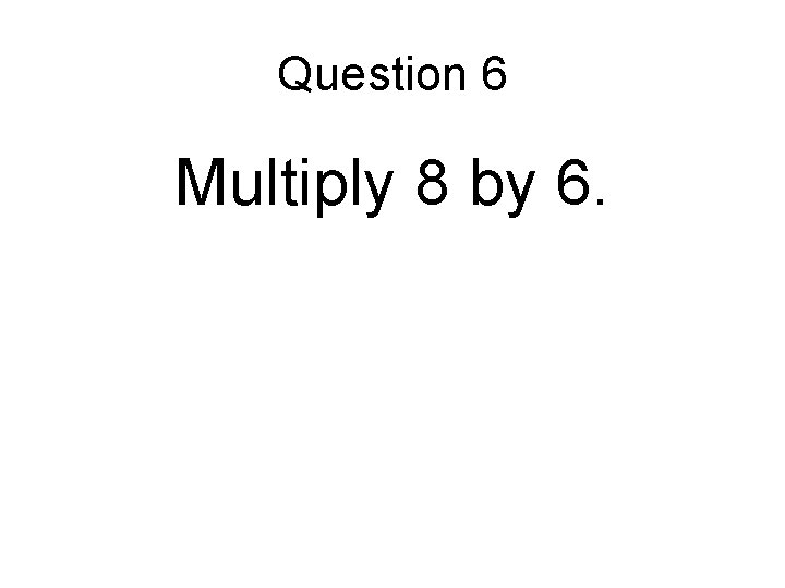 Question 6 Multiply 8 by 6. 