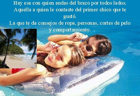 Hay esa con quien andas del brazo por todos lados. Aquella a quien le