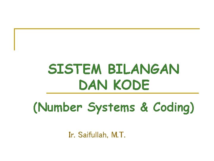 SISTEM BILANGAN DAN KODE (Number Systems & Coding) Ir. Saifullah, M. T. 