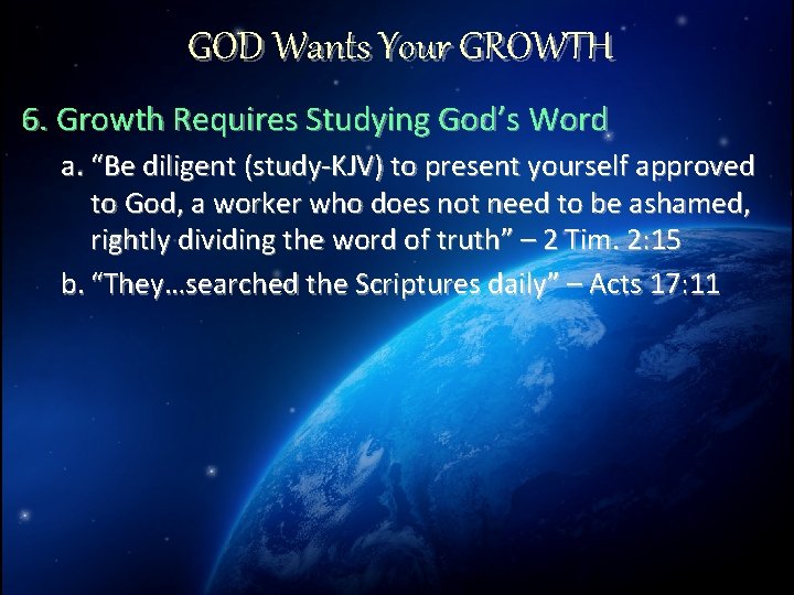 GOD Wants Your GROWTH 6. Growth Requires Studying God’s Word a. “Be diligent (study-KJV)