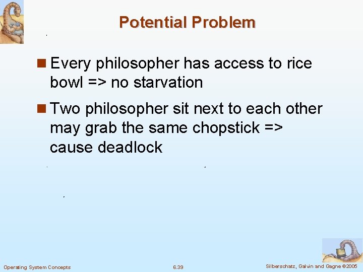 Potential Problem n Every philosopher has access to rice bowl => no starvation n