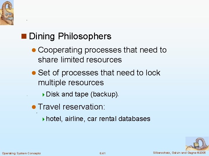 n Dining Philosophers l Cooperating processes that need to share limited resources l Set