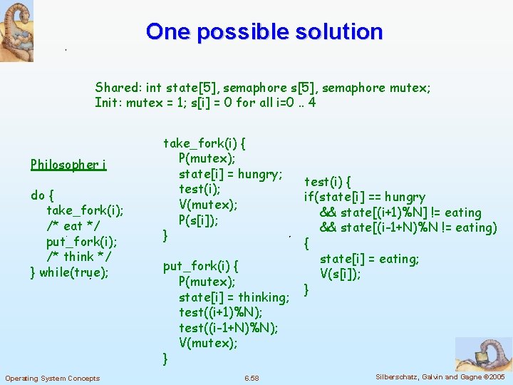 One possible solution Shared: int state[5], semaphore s[5], semaphore mutex; Init: mutex = 1;