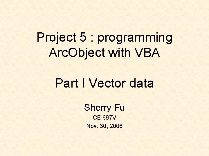 Project 5 : programming Arc. Object with VBA Part I Vector data Sherry Fu