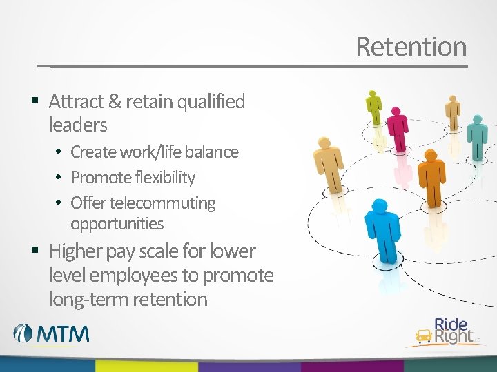 Retention § Attract & retain qualified leaders • Create work/life balance • Promote flexibility