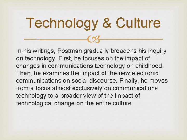 Technology & Culture In his writings, Postman gradually broadens his inquiry on technology. First,