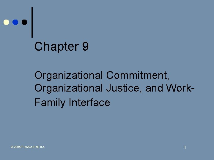 Chapter 9 Organizational Commitment, Organizational Justice, and Work. Family Interface © 2005 Prentice-Hall, Inc.