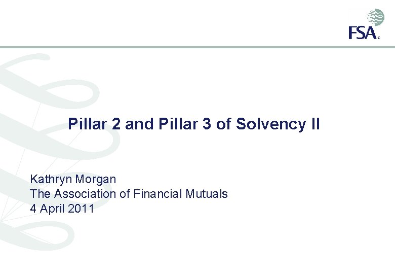 Pillar 2 and Pillar 3 of Solvency II Kathryn Morgan The Association of Financial