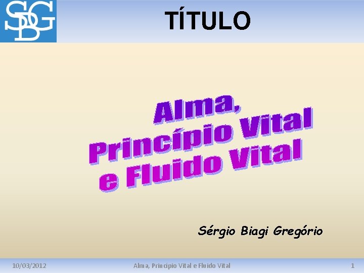 TÍTULO Sérgio Biagi Gregório 10/03/2012 Alma, Princípio Vital e Fluido Vital 1 