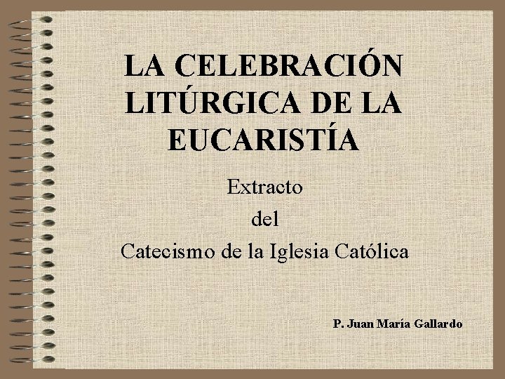 LA CELEBRACIÓN LITÚRGICA DE LA EUCARISTÍA Extracto del Catecismo de la Iglesia Católica P.