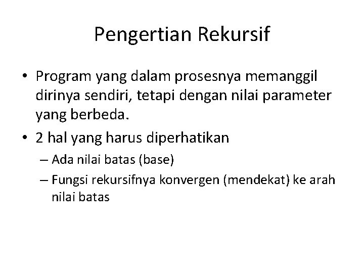 Pengertian Rekursif • Program yang dalam prosesnya memanggil dirinya sendiri, tetapi dengan nilai parameter