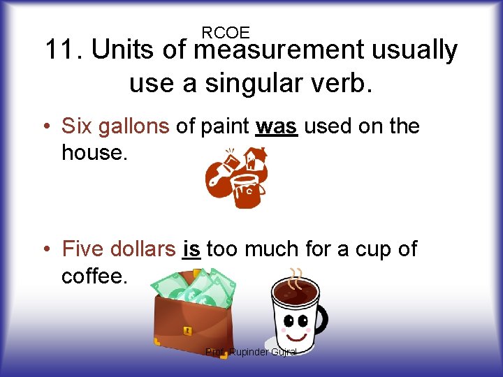 RCOE 11. Units of measurement usually use a singular verb. • Six gallons of