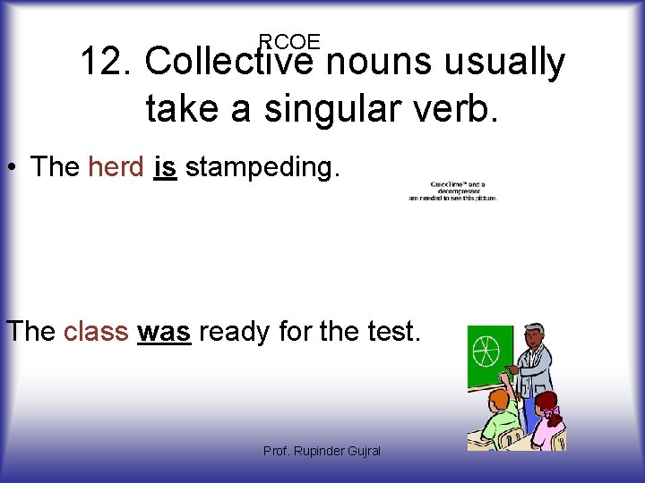 RCOE 12. Collective nouns usually take a singular verb. • The herd is stampeding.
